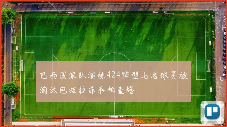 巴西国家队演练424阵型七名球员被淘汰包括拉菲和帕奎塔