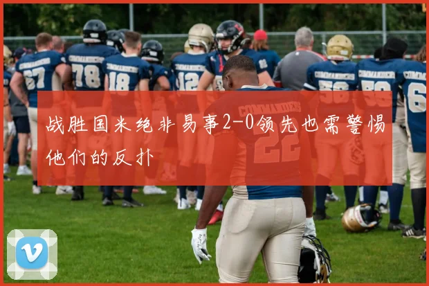 战胜国米绝非易事2-0领先也需警惕他们的反扑