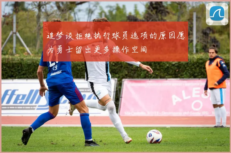 追梦谈拒绝执行球员选项的原因愿为勇士留出更多操作空间