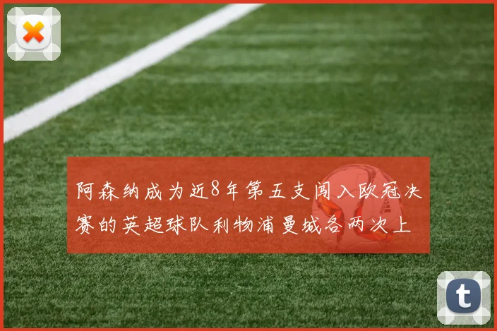 阿森纳成为近8年第五支闯入欧冠决赛的英超球队利物浦曼城各两次上演辉煌