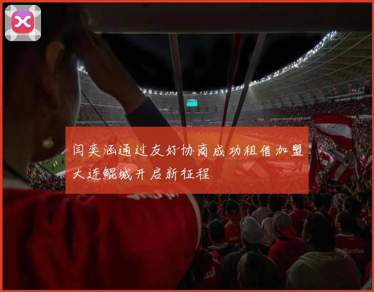 闫奕涵通过友好协商成功租借加盟大连鲲城开启新征程