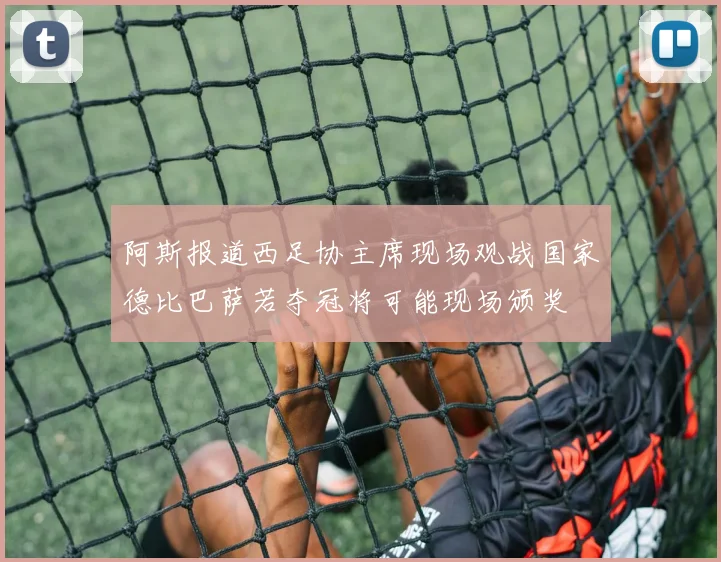 阿斯报道西足协主席现场观战国家德比巴萨若夺冠将可能现场颁奖