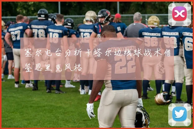 塞尔电台分析卡塔尔边线球战术借鉴恩里克风格