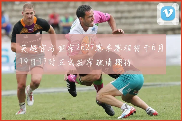 英超官方宣布2627赛季赛程将于6月19日17时正式发布敬请期待