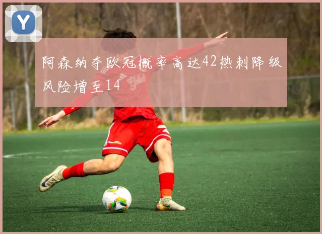 阿森纳夺欧冠概率高达42热刺降级风险增至14